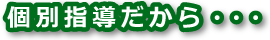 個別指導だから